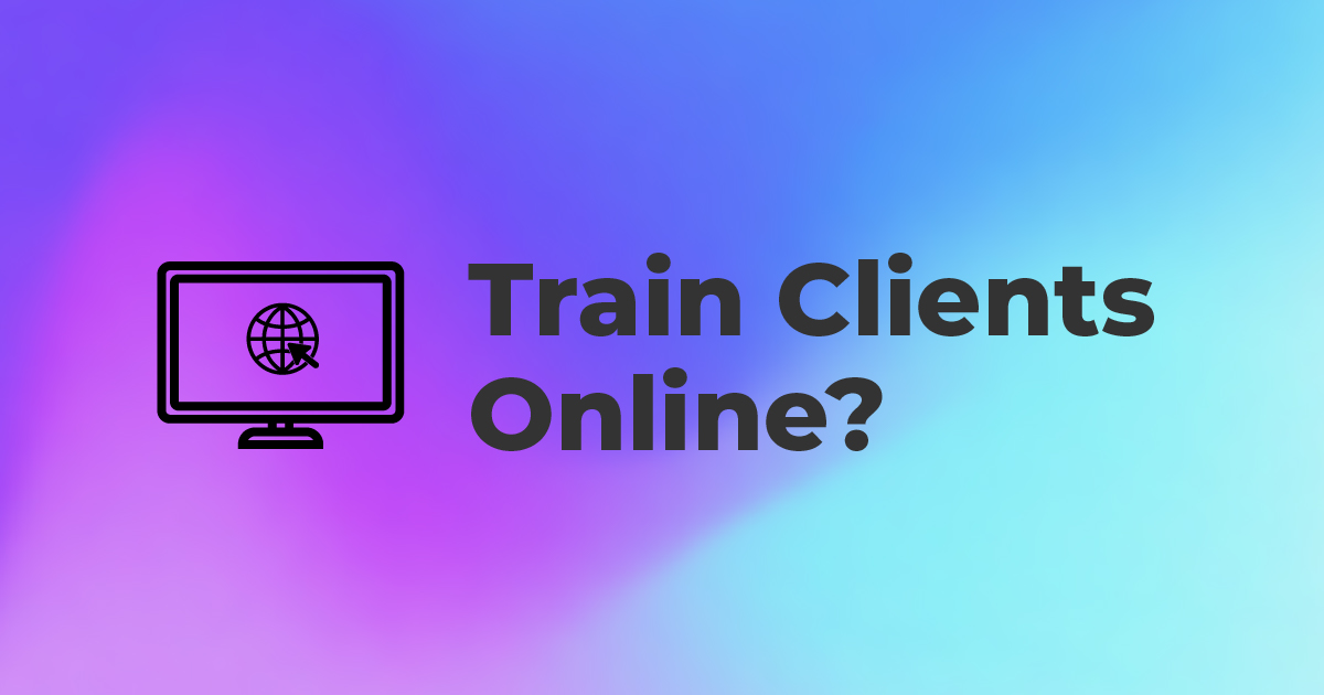 How to Train Clients Online & Work From Home